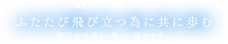 介護老人保健施設 長鶴の郷 ふたたび飛び立つ為に共に歩む 拓己会は愛し敬い認めます